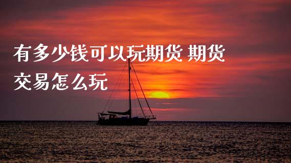 有多少钱可以玩期货 期货交易怎么玩