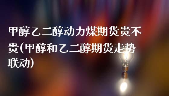 甲醇乙二醇动力煤期货贵不贵(甲醇和乙二醇期货走势联动)