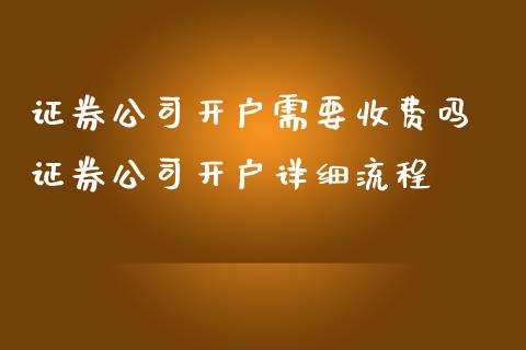 证券公司开户需要收费吗 证券公司开户详细流程