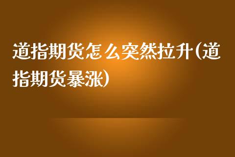 道指期货怎么突然拉升(道指期货暴涨)