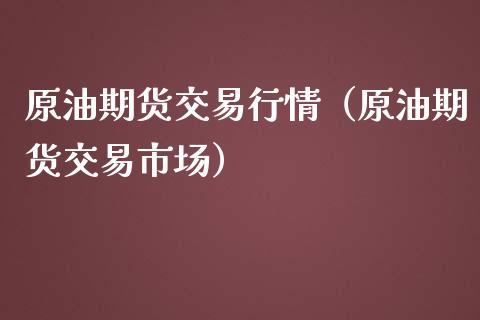 原油期货交易行情（原油期货交易市场）