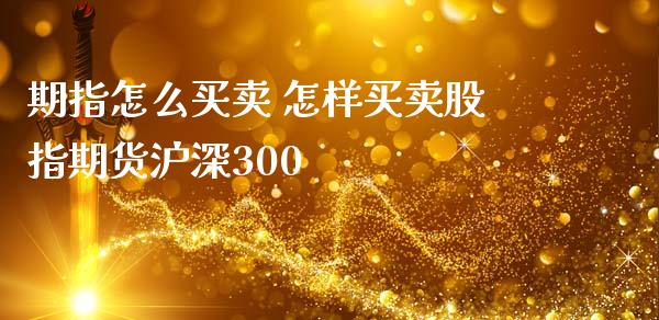 期指怎么买卖 怎样买卖股指期货沪深300