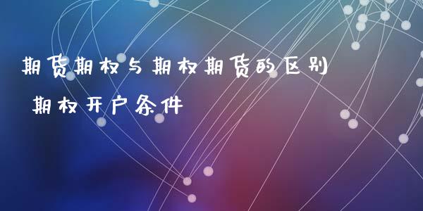 期货期权与期权期货的区别 期权开户条件