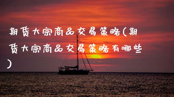 期货大宗商品交易策略(期货大宗商品交易策略有哪些)