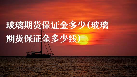 玻璃期货保证金多少(玻璃期货保证金多少钱)