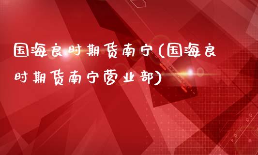 国海良时期货南宁(国海良时期货南宁)