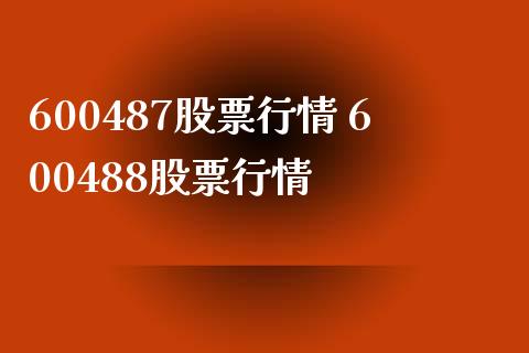 600487股票行情 600488股票行情