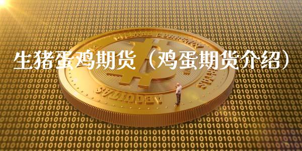 生猪蛋鸡期货（鸡蛋期货介绍）