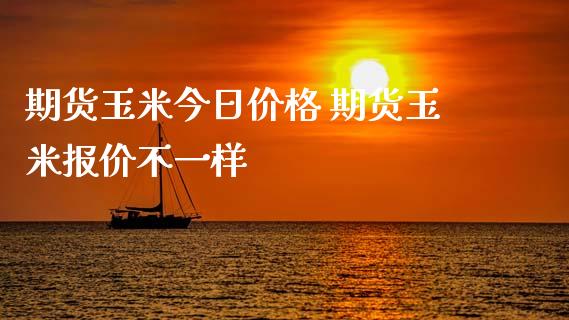期货玉米今日价格 期货玉米报价不一样