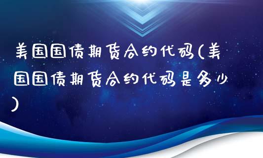 美国国债期货合约代码(美国国债期货合约代码是多少)