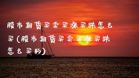 股市期货买卖买涨买跌怎么买(股市期货买卖买涨买跌怎么买的)