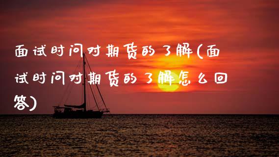 面试时问对期货的了解(面试时问对期货的了解怎么回答)