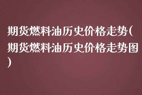 期货燃料油历史价格走势(期货燃料油历史价格走势图)