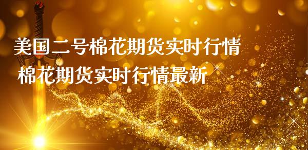 美国二号棉花期货实时行情 棉花期货实时行情最新