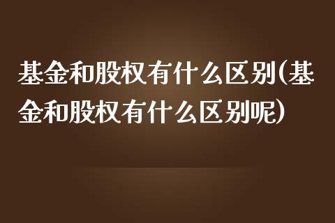 基金和股权有什么区别(基金和股权有什么区别呢)
