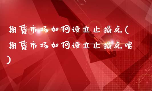 期货市场如何设立止损点(期货市场如何设立止损点呢)