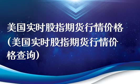 美国实时股指期货行情价格(美国实时股指期货行情价格查询)
