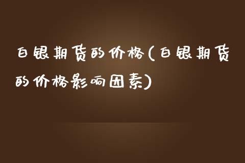 白银期货的价格(白银期货的价格影响因素)