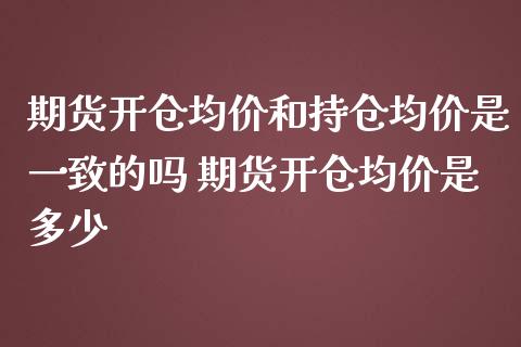 期货开仓均价和持仓均价是一致的吗 期货开仓均价是多少