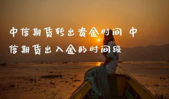 中信期货转出资金时间 中信期货出入金的时间段