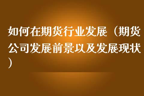 如何在期货行业发展（期货公司发展前景以及发展现状）