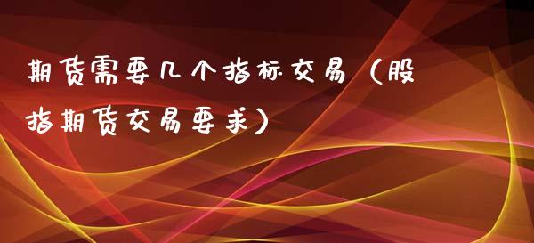 期货需要几个指标交易（股指期货交易要求）