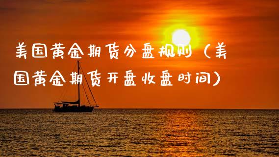 美国黄金期货分盘规则（美国黄金期货开盘收盘时间）