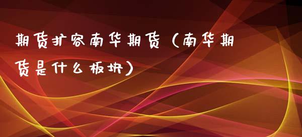 期货扩容南华期货（南华期货是什么板块）