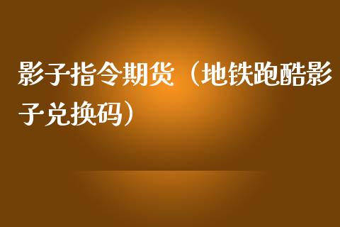 影子指令期货（地铁跑酷影子兑换码）