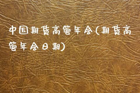 中国期货高管年会(期货高管年会日期)