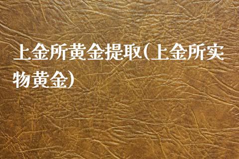 上金所黄金提取(上金所实物黄金)