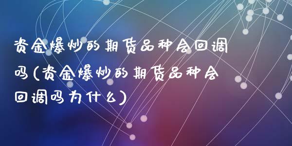 资金爆炒的期货品种会回调吗(资金爆炒的期货品种会回调吗为什么)