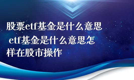 股票etf基金是什么意思 etf基金是什么意思怎样在股市操作