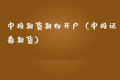 中投期货期权开户（中投证券期货）