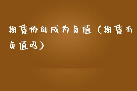 期货价能成为负值（期货有负值吗）