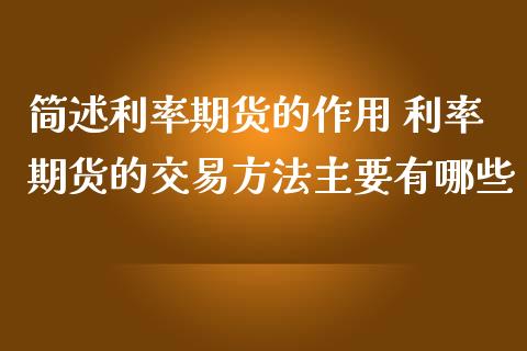 简述利率期货的作用 利率期货的交易方法主要有哪些