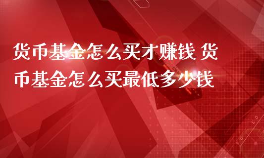 货币基金怎么买才赚钱 货币基金怎么买最低多少钱