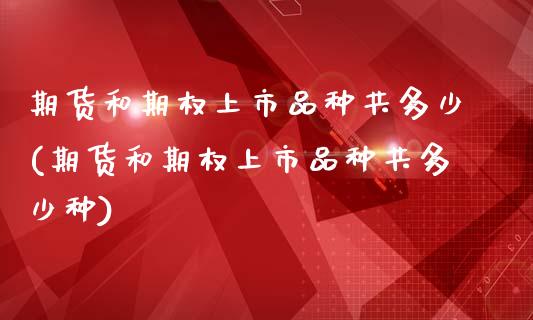 期货和期权上市品种共多少(期货和期权上市品种共多少种)