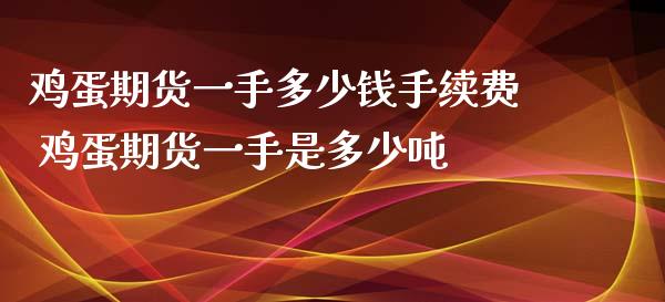 鸡蛋期货一手多少钱手续费 鸡蛋期货一手是多少吨