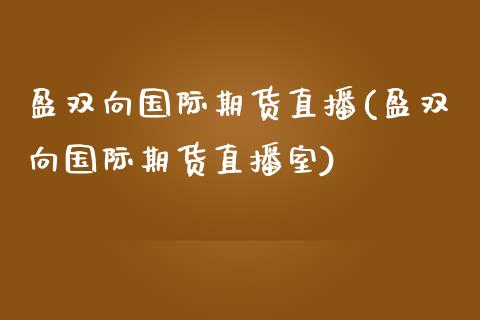 盈双向国际期货直播(盈双向国际期货直播室)