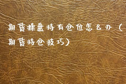 期货操盘持有仓位怎么办（期货持仓技巧）
