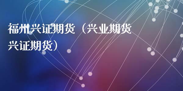 福州兴证期货（兴业期货 兴证期货）