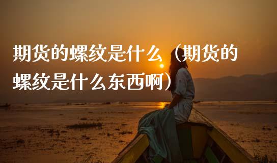 期货的螺纹是什么（期货的螺纹是什么东西啊）