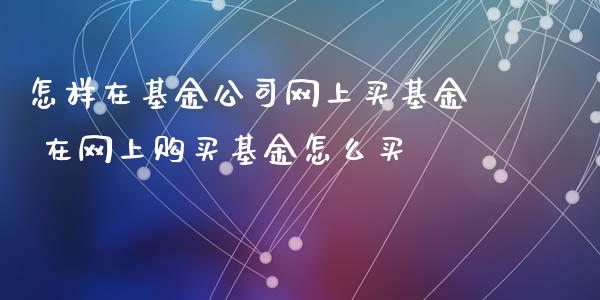 怎样在基金公司网上买基金 在网上购买基金怎么买