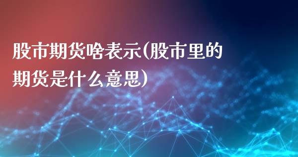 股市期货啥表示(股市里的期货是什么意思)