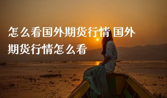 怎么看国外期货行情 国外期货行情怎么看