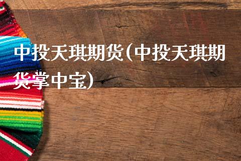 中投天琪期货(中投天琪期货掌中宝)_https://www.dglong8.com_期货理财_第1张