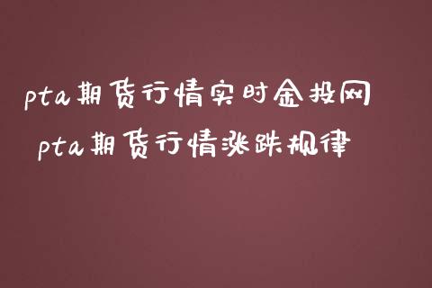 pta期货行情实时网 pta期货行情涨跌规律
