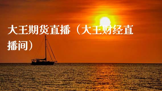 大王期货直播（大王财经直播间）