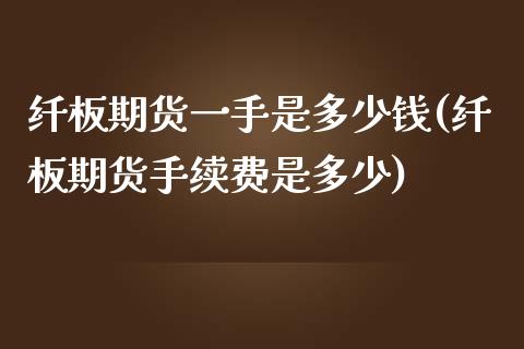 纤板期货一手是多少钱(纤板期货手续费是多少)_期货理财_第1张_宇龙理财网 纤板期货一手是多少钱(纤板期货手续费是多少)_https://www.dglong8.com_期货理财_第1张